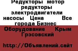 Редукторы, мотор-редукторы, электродвигатели, насосы › Цена ­ 123 - Все города Бизнес » Оборудование   . Крым,Грэсовский
